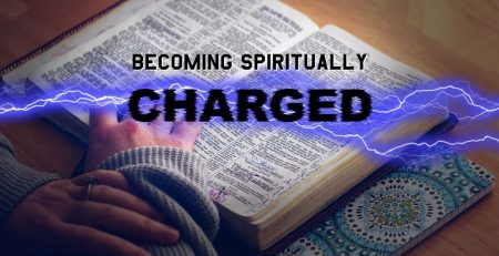 By study, prayer, meditation in the Word, you will find yourself becoming spiritually charged.